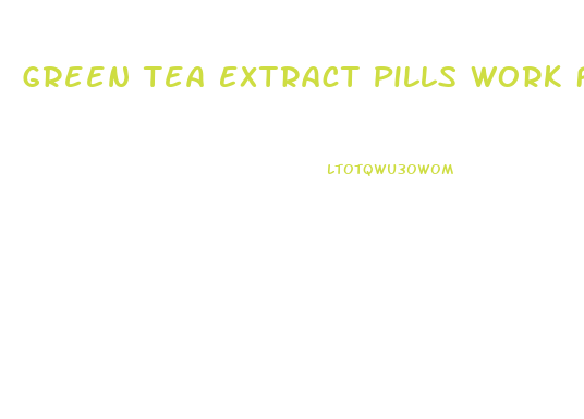 Green Tea Extract Pills Work For Weight Loss