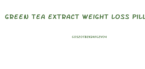 Green Tea Extract Weight Loss Pills Side Effects
