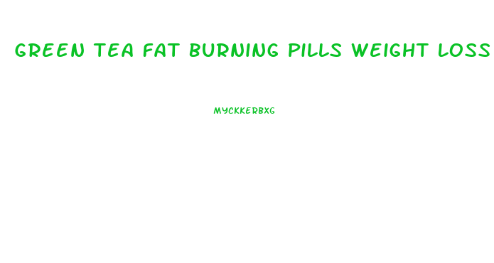 Green Tea Fat Burning Pills Weight Loss