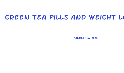 Green Tea Pills And Weight Loss