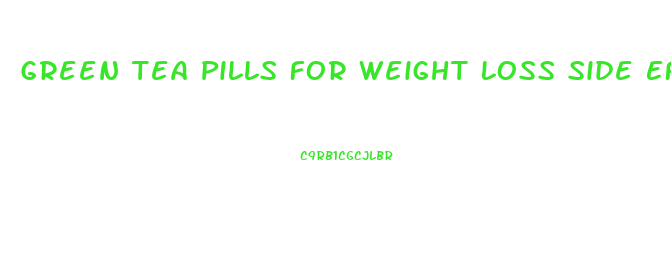 Green Tea Pills For Weight Loss Side Effects