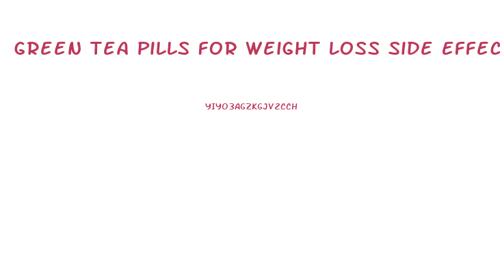 Green Tea Pills For Weight Loss Side Effects