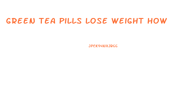 Green Tea Pills Lose Weight How