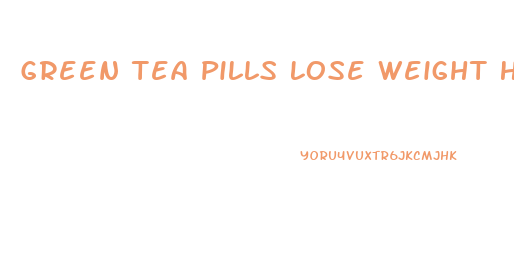 Green Tea Pills Lose Weight How