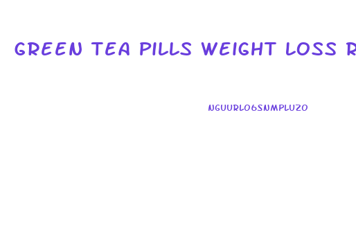 Green Tea Pills Weight Loss Reviews