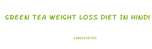 Green Tea Weight Loss Diet In Hindi