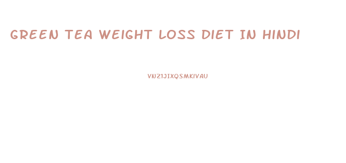 Green Tea Weight Loss Diet In Hindi