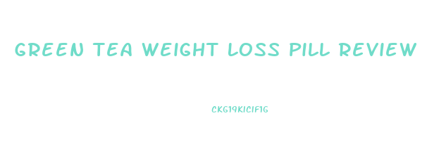 Green Tea Weight Loss Pill Review