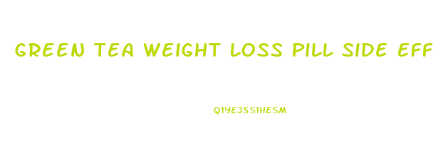 Green Tea Weight Loss Pill Side Effects