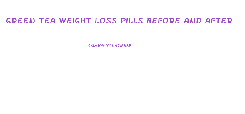 Green Tea Weight Loss Pills Before And After