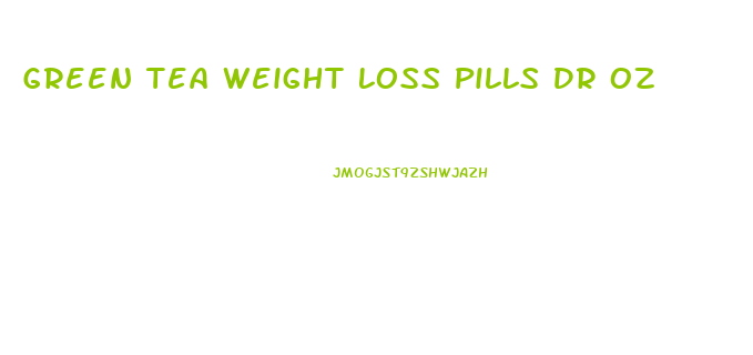 Green Tea Weight Loss Pills Dr Oz