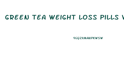 Green Tea Weight Loss Pills Work