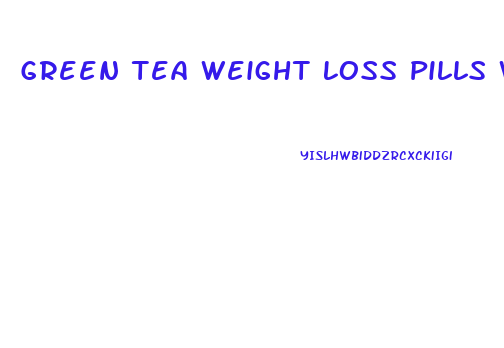 Green Tea Weight Loss Pills Work
