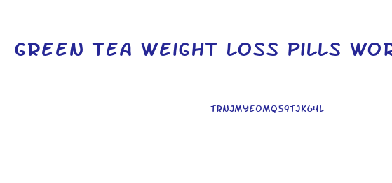 Green Tea Weight Loss Pills Work