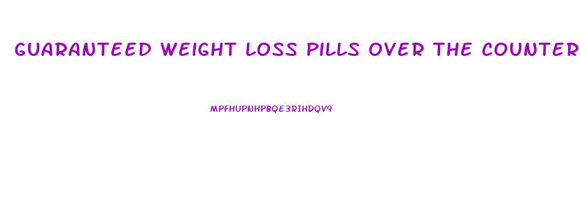 Guaranteed Weight Loss Pills Over The Counter