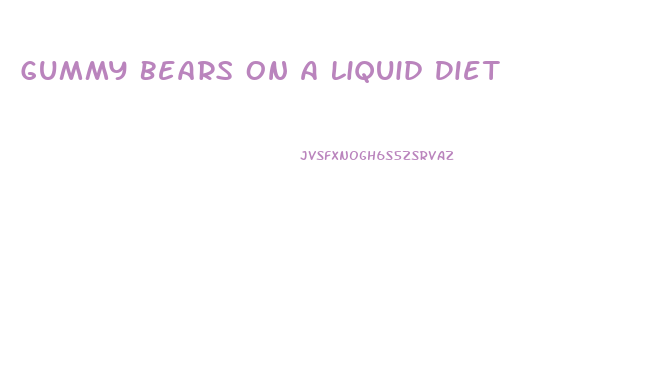 Gummy Bears On A Liquid Diet