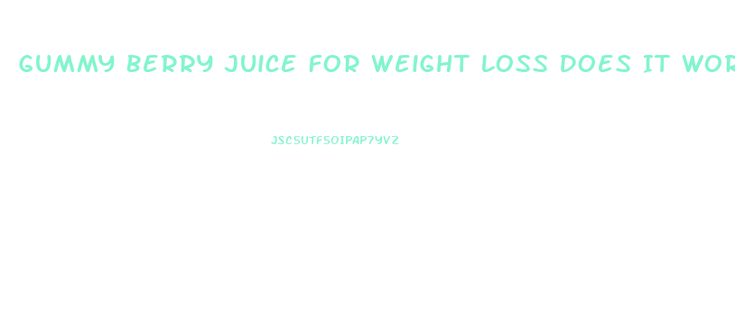 Gummy Berry Juice For Weight Loss Does It Work