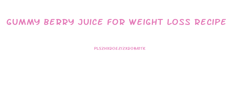 Gummy Berry Juice For Weight Loss Recipe