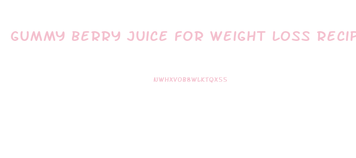 Gummy Berry Juice For Weight Loss Recipe