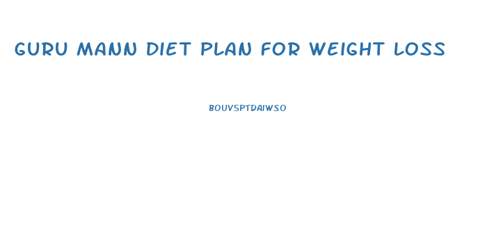 Guru Mann Diet Plan For Weight Loss