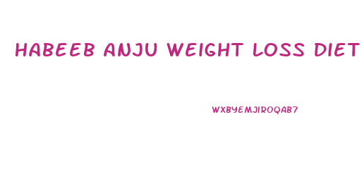 Habeeb Anju Weight Loss Diet Plan