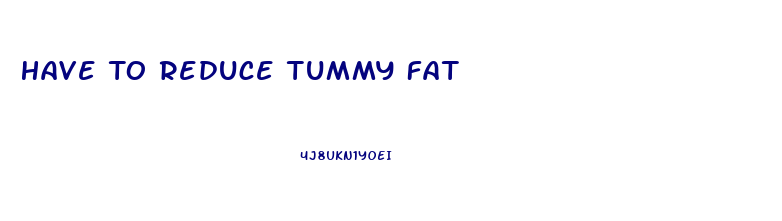 Have To Reduce Tummy Fat