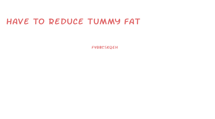 Have To Reduce Tummy Fat