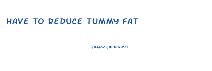 Have To Reduce Tummy Fat