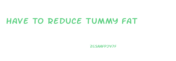 Have To Reduce Tummy Fat