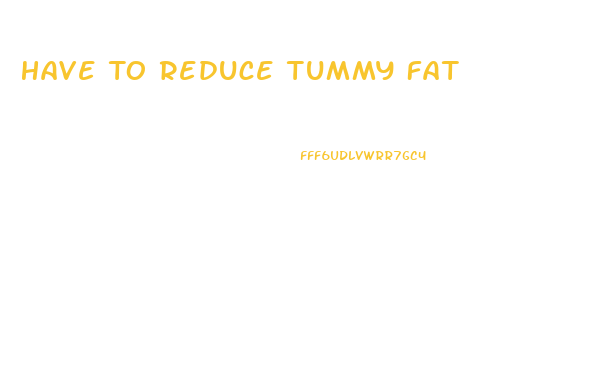 Have To Reduce Tummy Fat