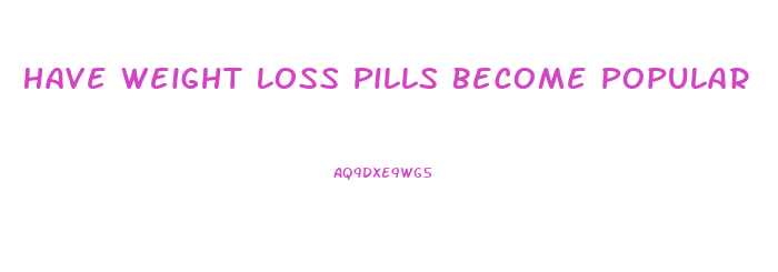 Have Weight Loss Pills Become Popular