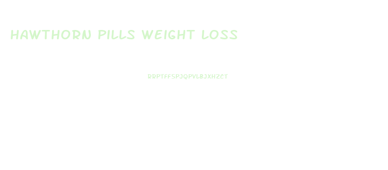 Hawthorn Pills Weight Loss
