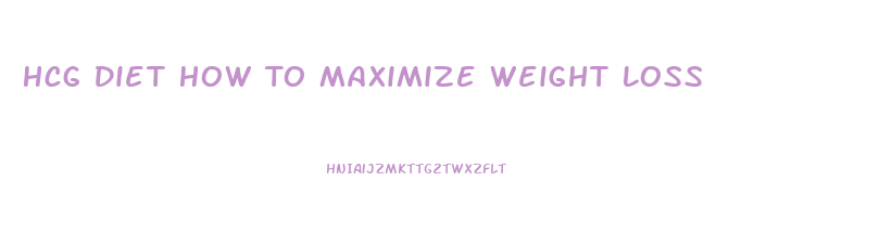 Hcg Diet How To Maximize Weight Loss