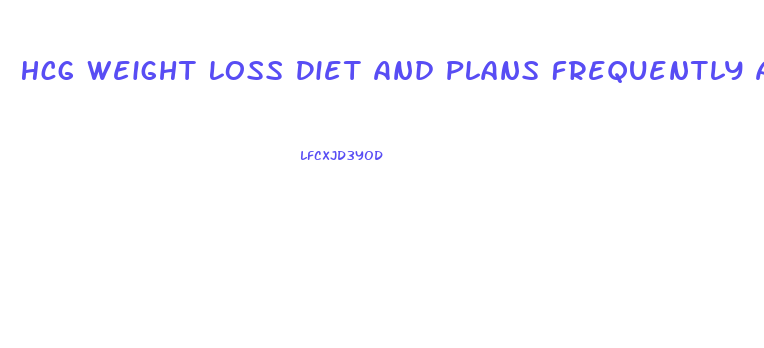 Hcg Weight Loss Diet And Plans Frequently Asked Questions