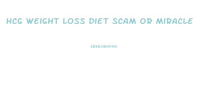 Hcg Weight Loss Diet Scam Or Miracle