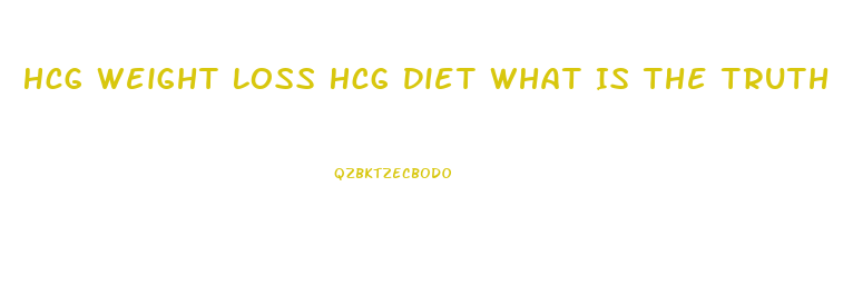 Hcg Weight Loss Hcg Diet What Is The Truth