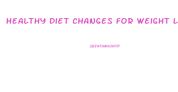Healthy Diet Changes For Weight Loss