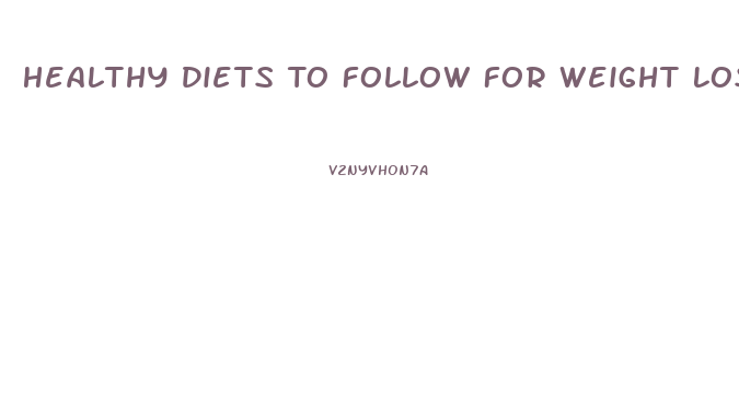 Healthy Diets To Follow For Weight Loss