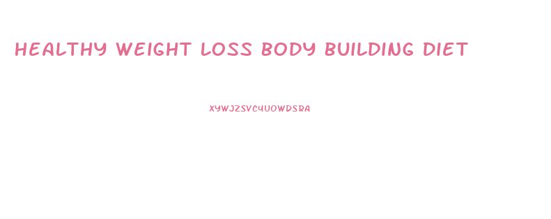 Healthy Weight Loss Body Building Diet