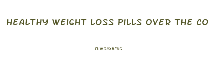 Healthy Weight Loss Pills Over The Counter