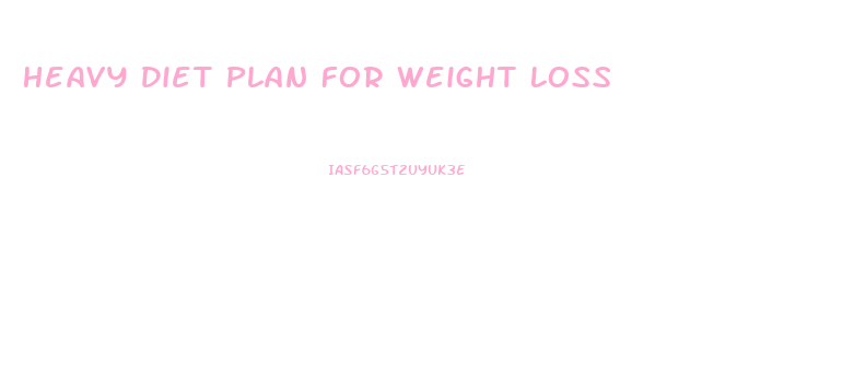 Heavy Diet Plan For Weight Loss
