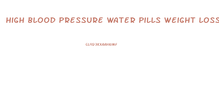 High Blood Pressure Water Pills Weight Loss