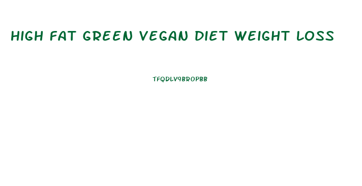 High Fat Green Vegan Diet Weight Loss