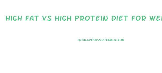 High Fat Vs High Protein Diet For Weight Loss