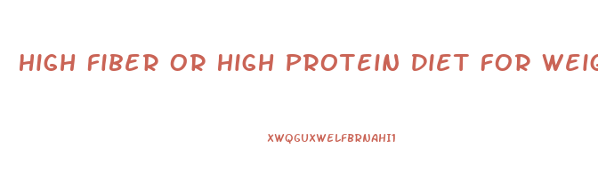 High Fiber Or High Protein Diet For Weight Loss