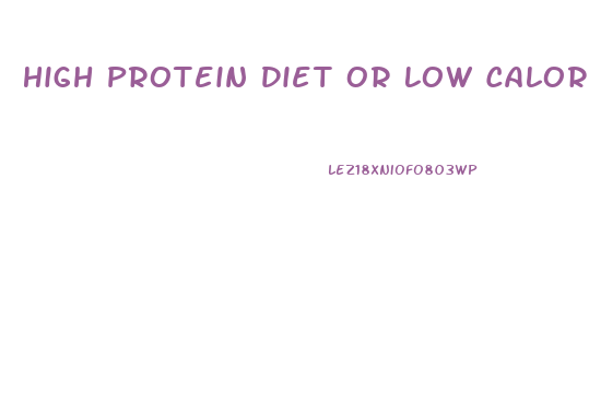 High Protein Diet Or Low Calorie For Weight Loss