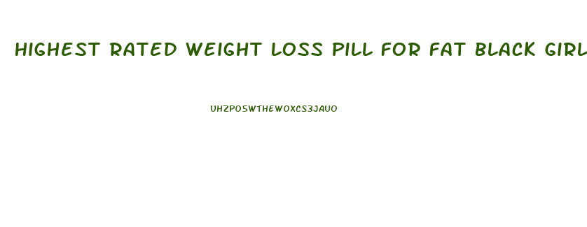 Highest Rated Weight Loss Pill For Fat Black Girls