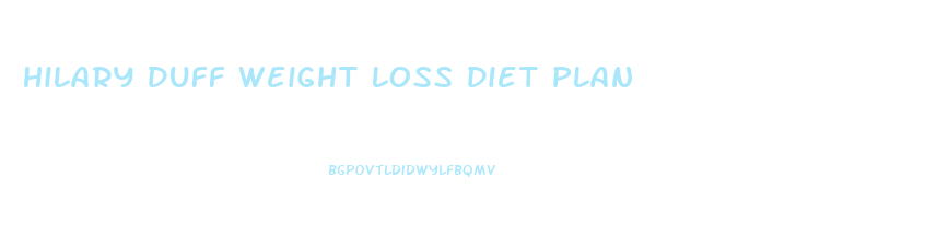 Hilary Duff Weight Loss Diet Plan