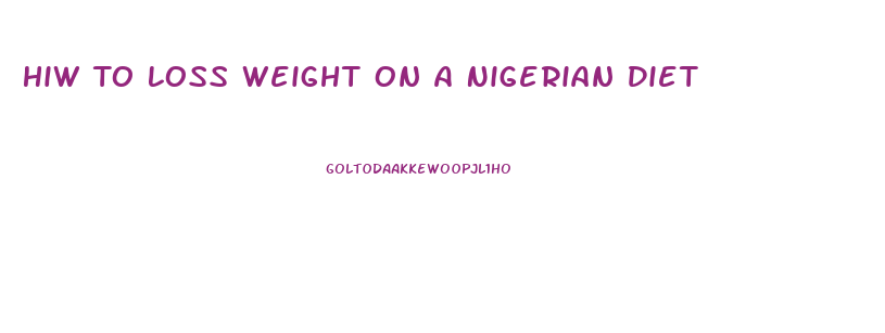 Hiw To Loss Weight On A Nigerian Diet