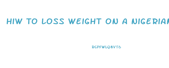 Hiw To Loss Weight On A Nigerian Diet